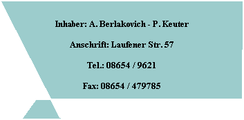 Inhaber: A. Berlakovich - P. Keuter

Anschrift: Laufener Str. 57

Tel.: 08654 / 9621

Fax: 08654 / 479785